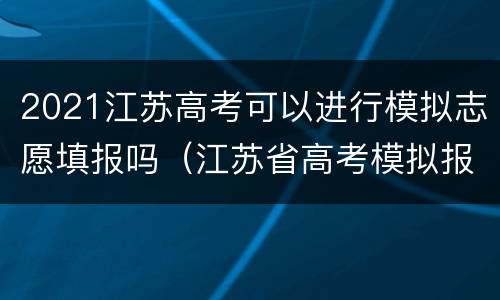 2021江苏高考可以进行模拟志愿填报吗（江苏省高考模拟报志愿流程）