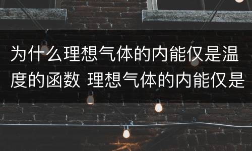 为什么理想气体的内能仅是温度的函数 理想气体的内能仅是温度的函数的原因