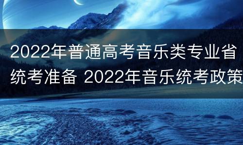 2022年普通高考音乐类专业省统考准备 2022年音乐统考政策