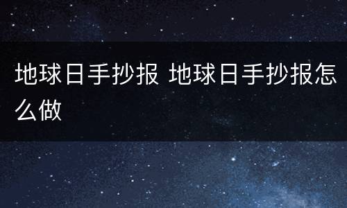 地球日手抄报 地球日手抄报怎么做