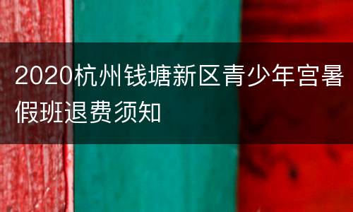 2020杭州钱塘新区青少年宫暑假班退费须知