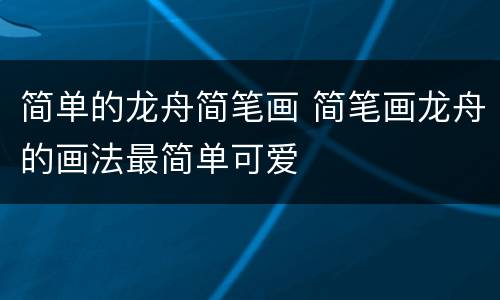 简单的龙舟简笔画 简笔画龙舟的画法最简单可爱