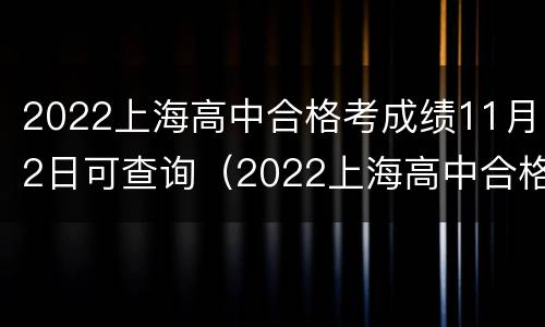 2022上海高中合格考成绩11月2日可查询（2022上海高中合格考成绩11月2日可查询到吗）