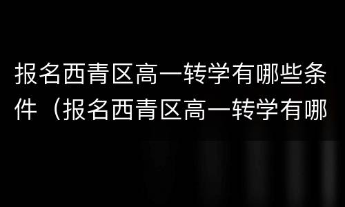 报名西青区高一转学有哪些条件（报名西青区高一转学有哪些条件呢）