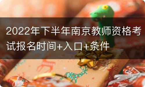 2022年下半年南京教师资格考试报名时间+入口+条件