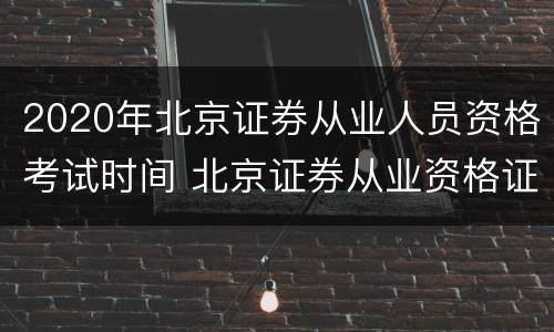 2020年北京证券从业人员资格考试时间 北京证券从业资格证报名时间2020