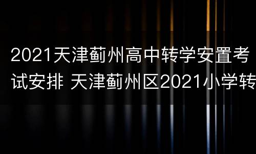 2021天津蓟州高中转学安置考试安排 天津蓟州区2021小学转学办理时间