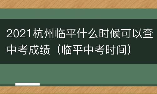 2021杭州临平什么时候可以查中考成绩（临平中考时间）