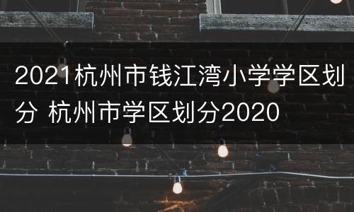 2021杭州市钱江湾小学学区划分 杭州市学区划分2020