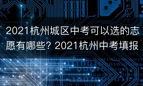 2021杭州城区中考可以选的志愿有哪些? 2021杭州中考填报志愿政策