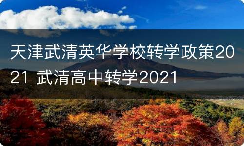 天津武清英华学校转学政策2021 武清高中转学2021