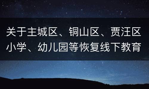 关于主城区、铜山区、贾汪区小学、幼儿园等恢复线下教育教学的通知