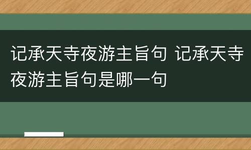 记承天寺夜游主旨句 记承天寺夜游主旨句是哪一句