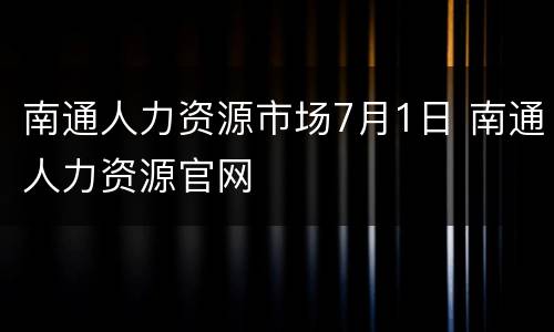 南通人力资源市场7月1日 南通人力资源官网