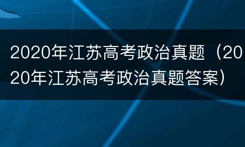 2020年江苏高考政治真题（2020年江苏高考政治真题答案）