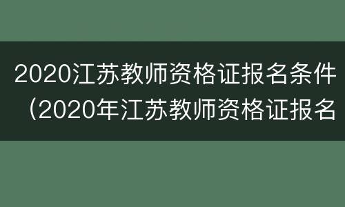 2020江苏教师资格证报名条件（2020年江苏教师资格证报名条件）