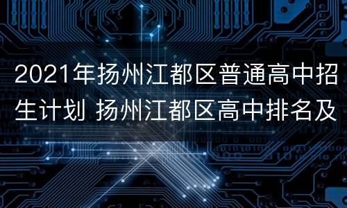 2021年扬州江都区普通高中招生计划 扬州江都区高中排名及录取分数线