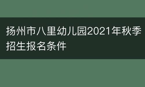 扬州市八里幼儿园2021年秋季招生报名条件