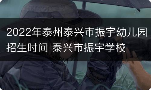 2022年泰州泰兴市振宇幼儿园招生时间 泰兴市振宇学校