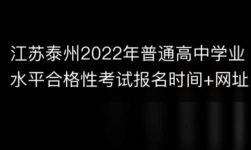 江苏泰州2022年普通高中学业水平合格性考试报名时间+网址