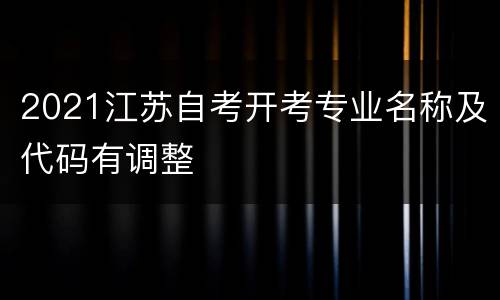 2021江苏自考开考专业名称及代码有调整