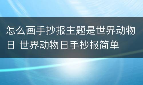 怎么画手抄报主题是世界动物日 世界动物日手抄报简单