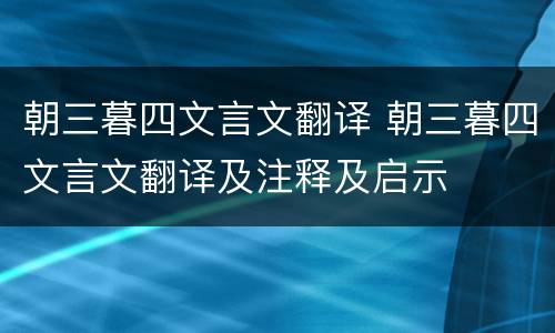 朝三暮四文言文翻译 朝三暮四文言文翻译及注释及启示