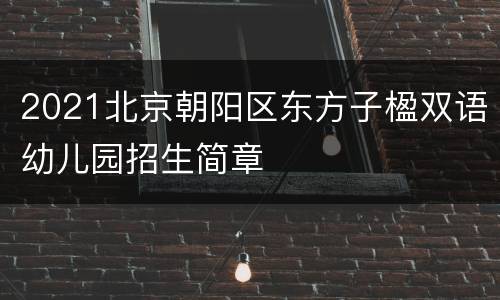 2021北京朝阳区东方子楹双语幼儿园招生简章