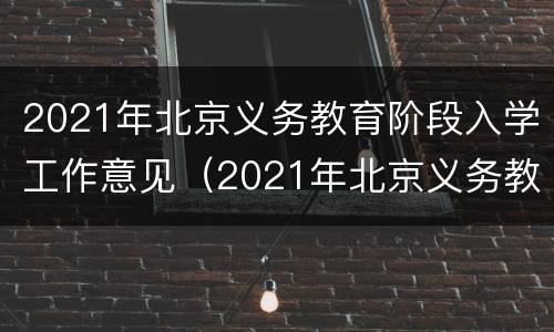 2021年北京义务教育阶段入学工作意见（2021年北京义务教育阶段入学工作意见解读）