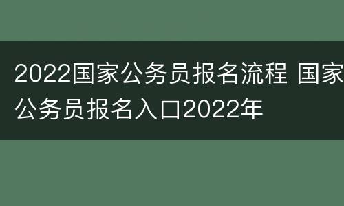 2022国家公务员报名流程 国家公务员报名入口2022年