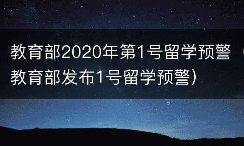 教育部2020年第1号留学预警（教育部发布1号留学预警）