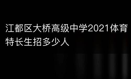 江都区大桥高级中学2021体育特长生招多少人