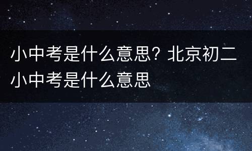 小中考是什么意思? 北京初二小中考是什么意思