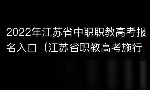 2022年江苏省中职职教高考报名入口（江苏省职教高考施行方案）