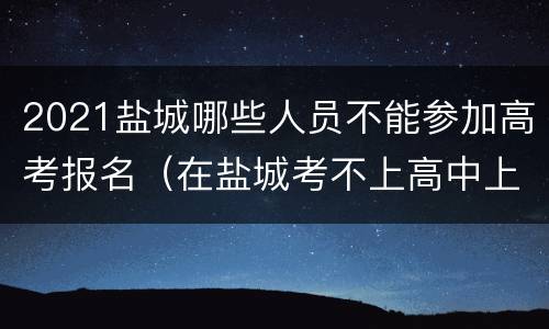 2021盐城哪些人员不能参加高考报名（在盐城考不上高中上什么学校）