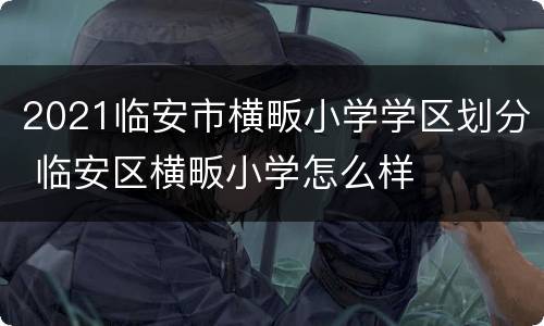 2021临安市横畈小学学区划分 临安区横畈小学怎么样