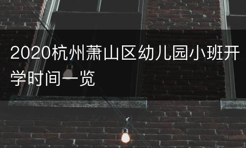 2020杭州萧山区幼儿园小班开学时间一览