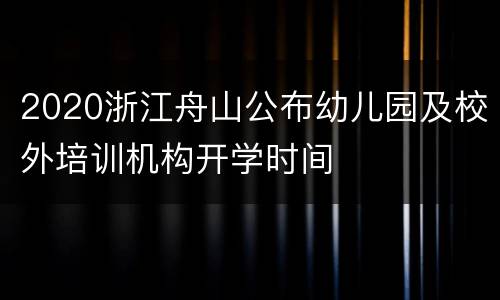 2020浙江舟山公布幼儿园及校外培训机构开学时间