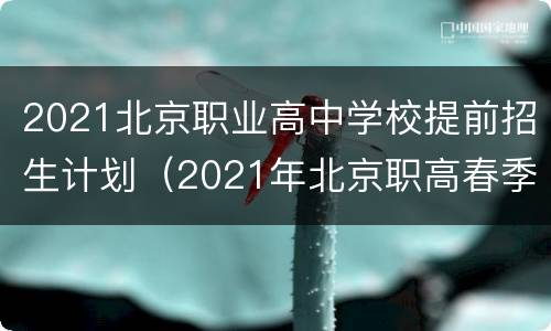 2021北京职业高中学校提前招生计划（2021年北京职高春季招生学校）