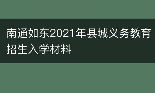 南通如东2021年县城义务教育招生入学材料