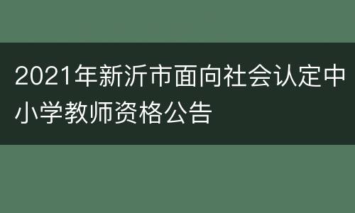 2021年新沂市面向社会认定中小学教师资格公告