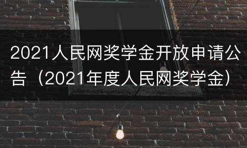 2021人民网奖学金开放申请公告（2021年度人民网奖学金）