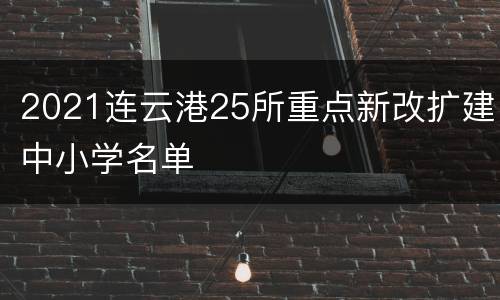 2021连云港25所重点新改扩建中小学名单