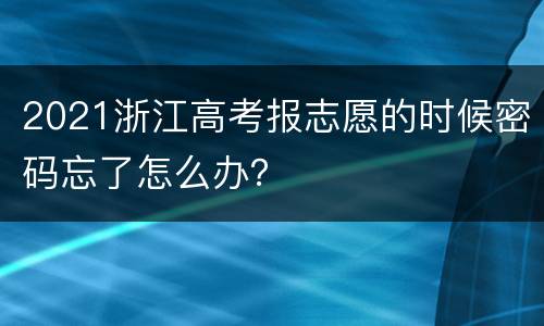 2021浙江高考报志愿的时候密码忘了怎么办？