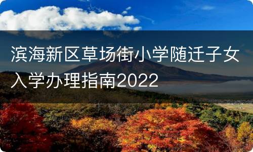 滨海新区草场街小学随迁子女入学办理指南2022