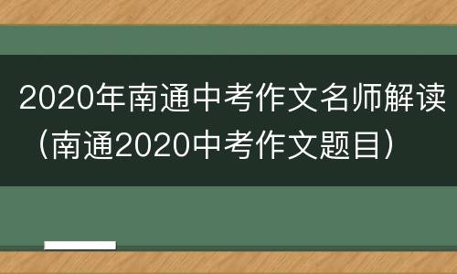 2020年南通中考作文名师解读（南通2020中考作文题目）