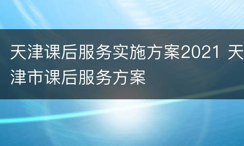 天津课后服务实施方案2021 天津市课后服务方案