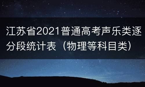 江苏省2021普通高考声乐类逐分段统计表（物理等科目类）