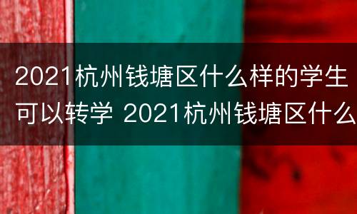 2021杭州钱塘区什么样的学生可以转学 2021杭州钱塘区什么样的学生可以转学校