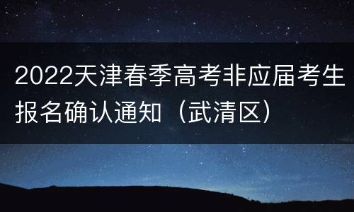 2022天津春季高考非应届考生报名确认通知（武清区）